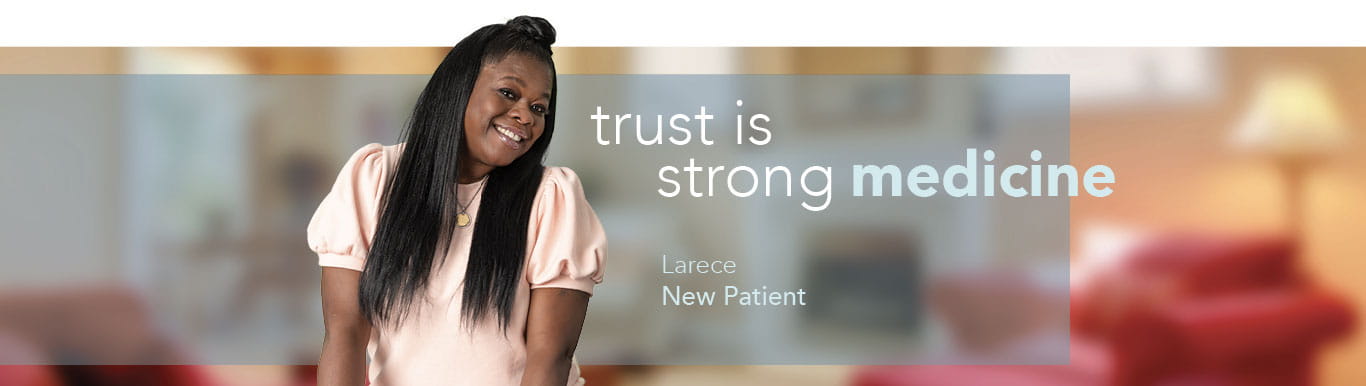 Woman smiling with text on image that reads: trust is strong medicine Larece New Patient