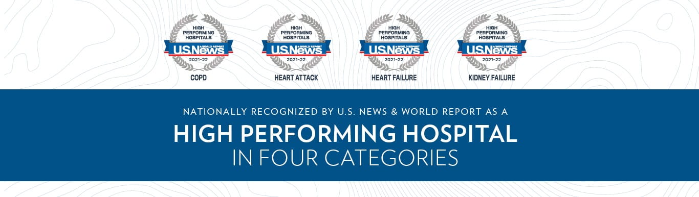 Four High Performing Hospital badges from U.S. News & World Report for COPD, Heart Attack, Heart Failure, and Kidney Failure | Nationally Recognized by U.S. News & World Report as a High Performing Hospital In Four Categories