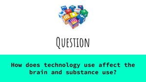 Question: How does technology use affect the brain and substance abuse?