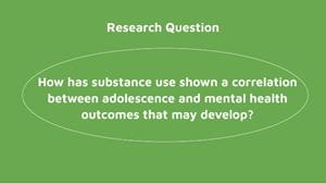 Research Question: How has substance use shown a correlation between adolescence and mental health outcomes that may develop?