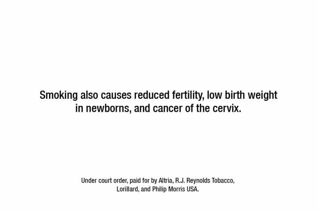 Image that says "Smoking also causes reduced fertility, low birth weight in newborns, and cancer of the cervix."