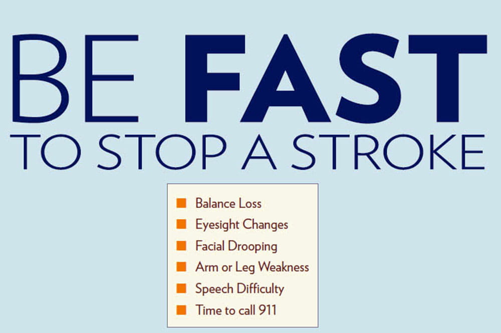 Be fast to stop a stroke. Look for: Balance loss, Eyesight changes, Facial drooping, Arm or leg weakness, Speech difficulty. Call 9-1-1.